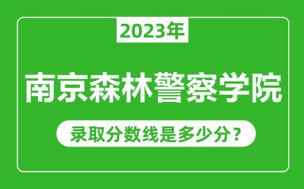 南京森林警察學(xué)院2023年錄取分?jǐn)?shù)線(xiàn)是多少分(含2021-2022歷年)